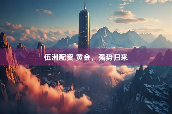 伍洲配资 黄金，强势归来