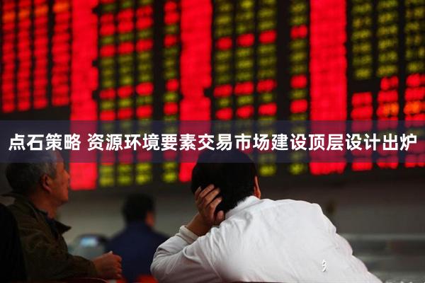 点石策略 资源环境要素交易市场建设顶层设计出炉