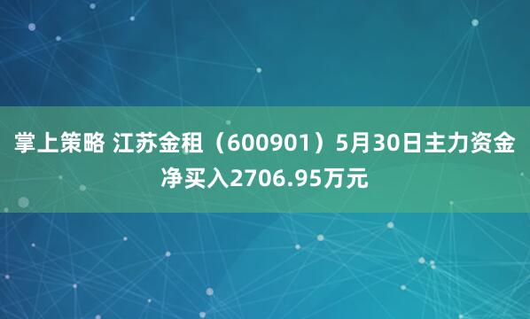 掌上策略 江苏金租（600901）5月30日主力资金净买入2706.95万元