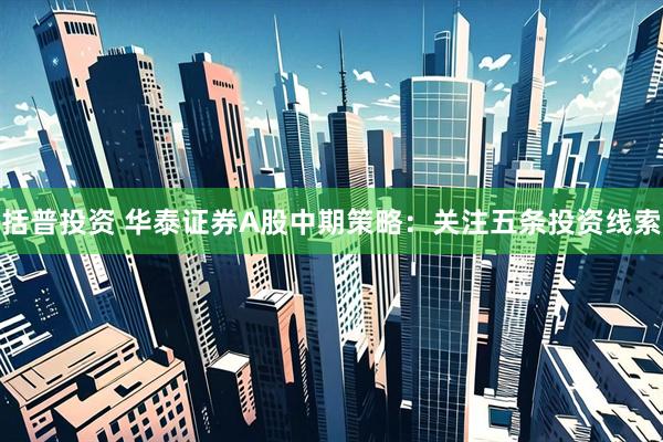 括普投资 华泰证券A股中期策略：关注五条投资线索