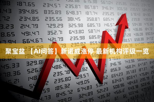 聚宝盆 【AI问答】新诺威涨停 最新机构评级一览