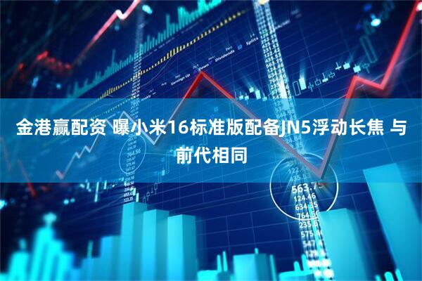 金港赢配资 曝小米16标准版配备JN5浮动长焦 与前代相同