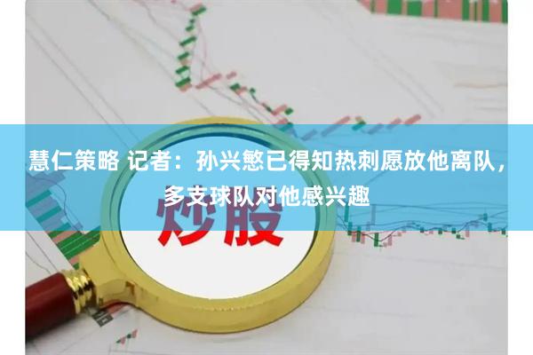 慧仁策略 记者：孙兴慜已得知热刺愿放他离队，多支球队对他感兴趣