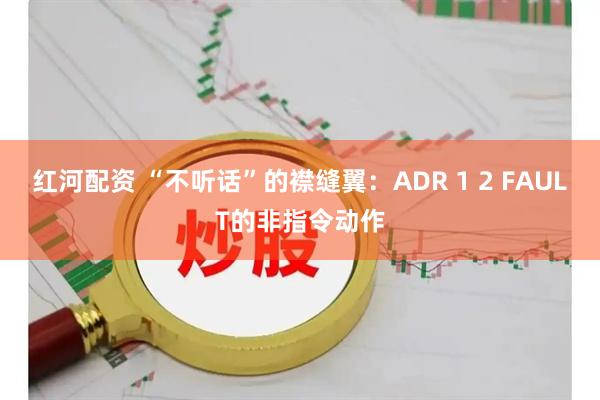红河配资 “不听话”的襟缝翼：ADR 1 2 FAULT的非指令动作