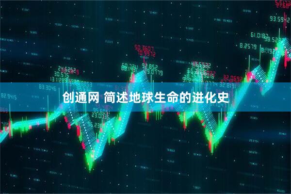 创通网 简述地球生命的进化史