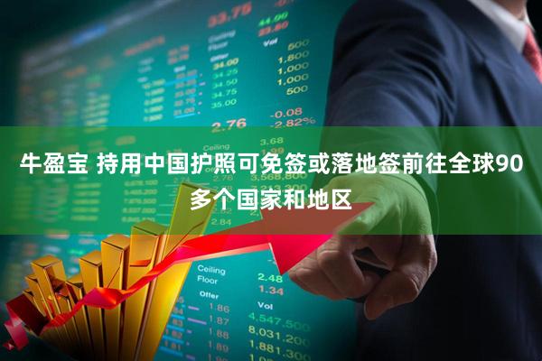 牛盈宝 持用中国护照可免签或落地签前往全球90多个国家和地区