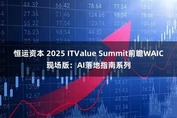 恒运资本 2025 ITValue Summit前瞻WAIC现场版：AI落地指南系列