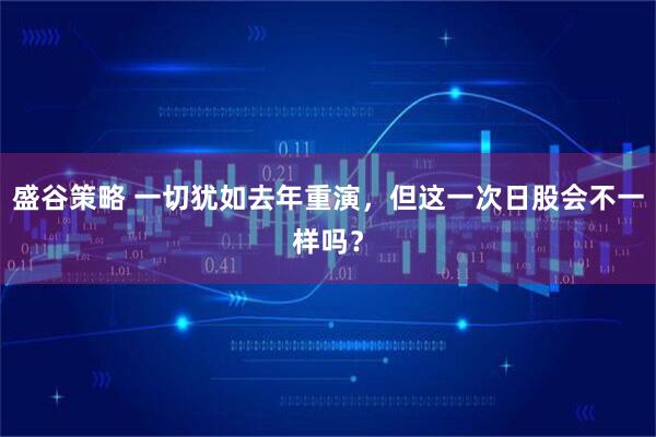 盛谷策略 一切犹如去年重演，但这一次日股会不一样吗？