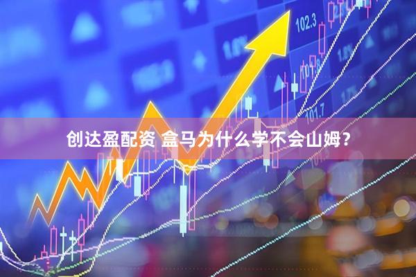 创达盈配资 盒马为什么学不会山姆？