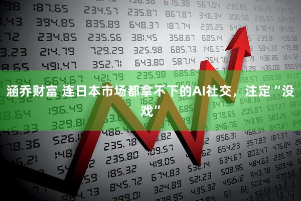 涵乔财富 连日本市场都拿不下的AI社交，注定“没戏”