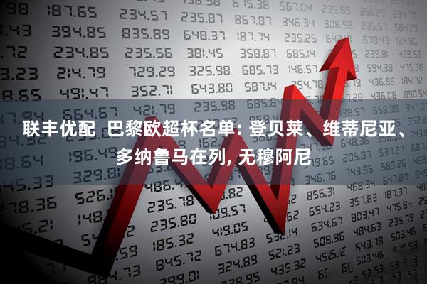 联丰优配  巴黎欧超杯名单: 登贝莱、维蒂尼亚、多纳鲁马在列, 无穆阿尼