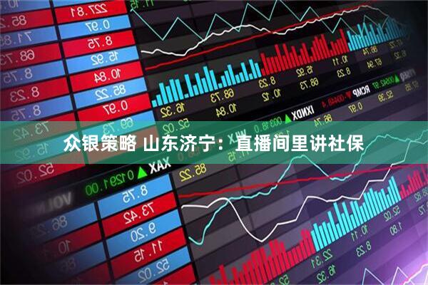 众银策略 山东济宁：直播间里讲社保