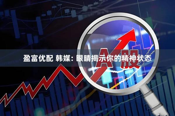 盈富优配 韩媒: 眼睛揭示你的精神状态