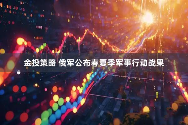 金投策略 俄军公布春夏季军事行动战果