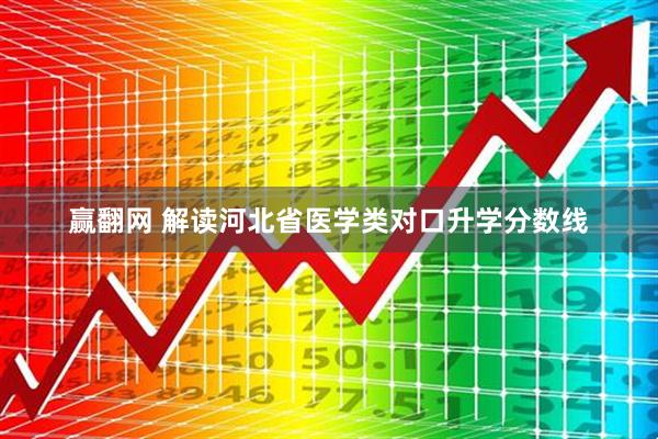 赢翻网 解读河北省医学类对口升学分数线
