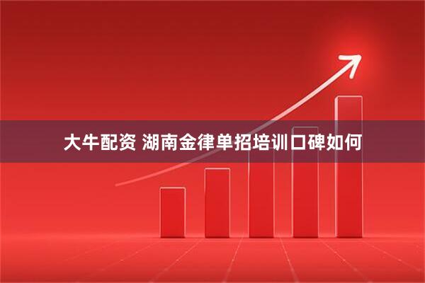 大牛配资 湖南金律单招培训口碑如何