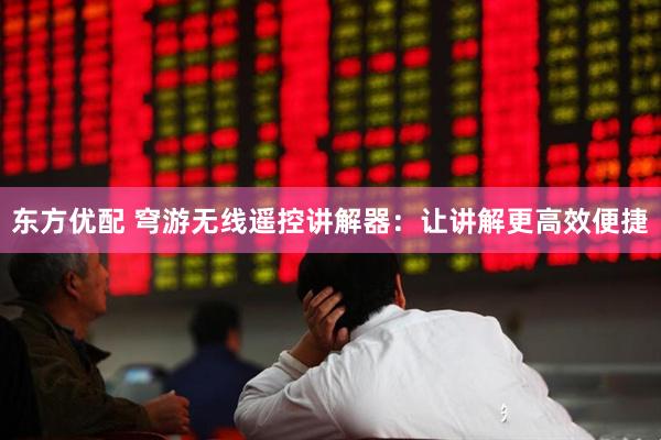 东方优配 穹游无线遥控讲解器：让讲解更高效便捷