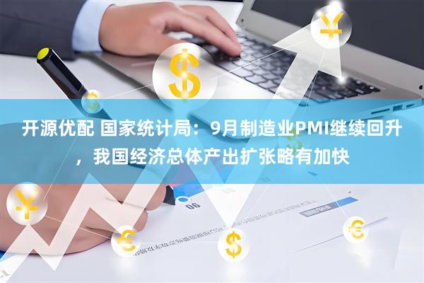 开源优配 国家统计局：9月制造业PMI继续回升，我国经济总体产出扩张略有加快