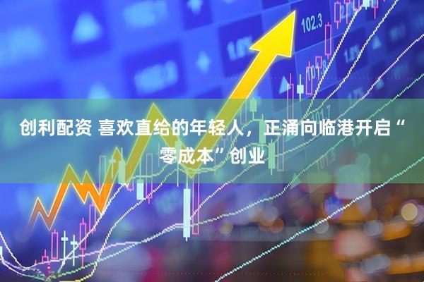 创利配资 喜欢直给的年轻人，正涌向临港开启“零成本”创业