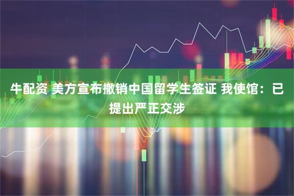 牛配资 美方宣布撤销中国留学生签证 我使馆：已提出严正交涉