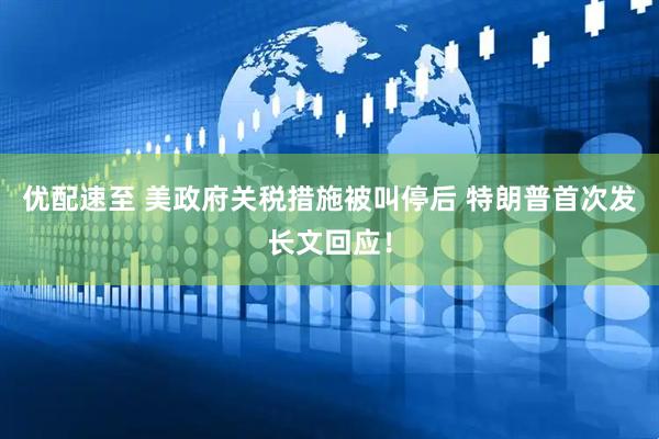 优配速至 美政府关税措施被叫停后 特朗普首次发长文回应！
