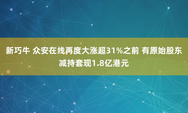 新巧牛 众安在线再度大涨超31%之前 有原始股东减持套现1.8亿港元