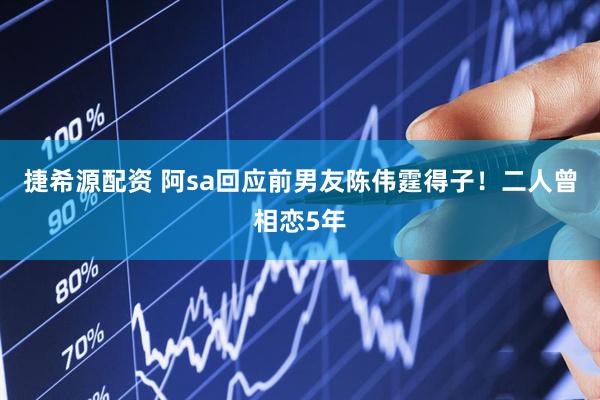 捷希源配资 阿sa回应前男友陈伟霆得子！二人曾相恋5年