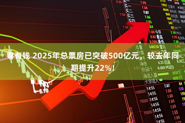 粤有钱 2025年总票房已突破500亿元，较去年同期提升22%！