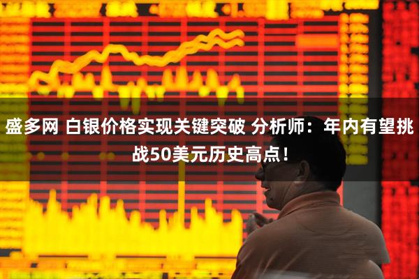 盛多网 白银价格实现关键突破 分析师：年内有望挑战50美元历史高点！