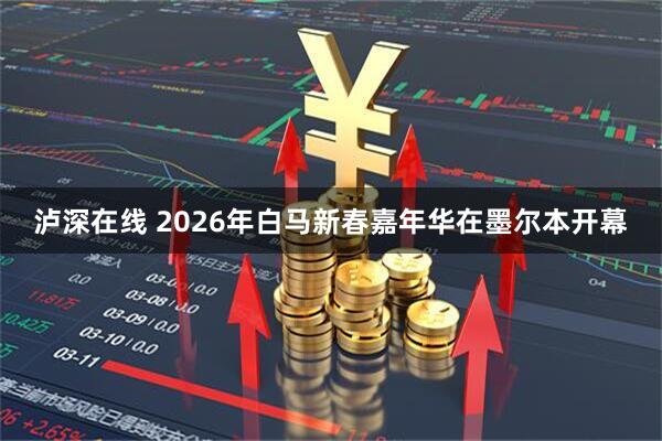 泸深在线 2026年白马新春嘉年华在墨尔本开幕