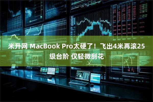 米升网 MacBook Pro太硬了！飞出4米再滚25级台阶 仅轻微刮花