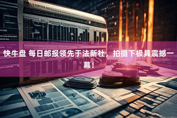 快牛盘 每日邮报领先于法新社，拍摄下极具震撼一幕！