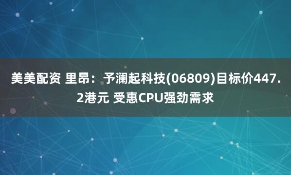 美美配资 里昂：予澜起科技(06809)目标价447.2港元 受惠CPU强劲需求