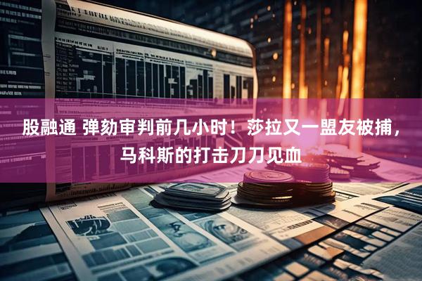 股融通 弹劾审判前几小时!莎拉又一盟友被捕,马科斯的打击刀刀见血